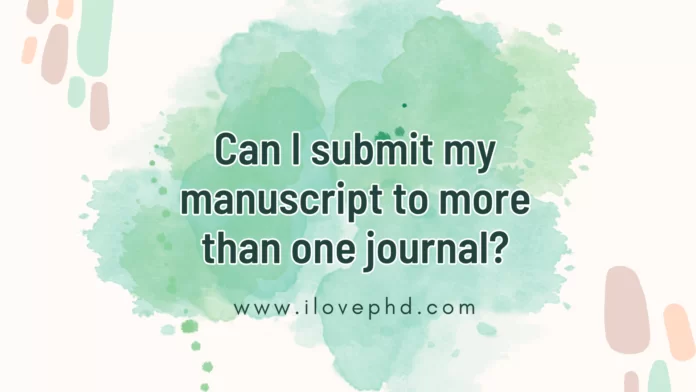 Can I submit my manuscript to more than one journal